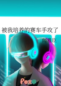 被我培养的赛车手攻了